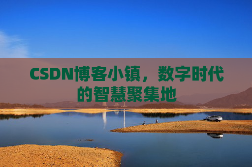 CSDN博客小镇,数字时代的智慧聚集地 CSDN博客小镇,数字时代的智慧聚集地